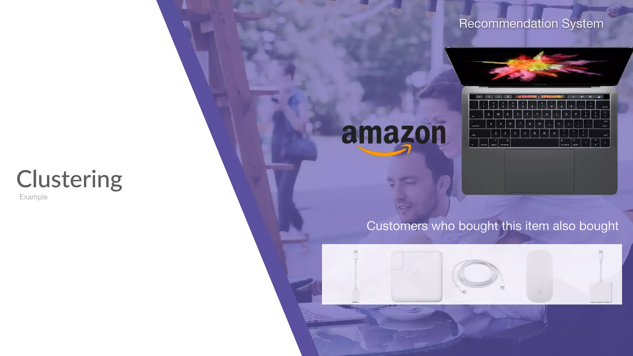 Clustering
Example
Recommendation System
Customers who bought this item also bought
 