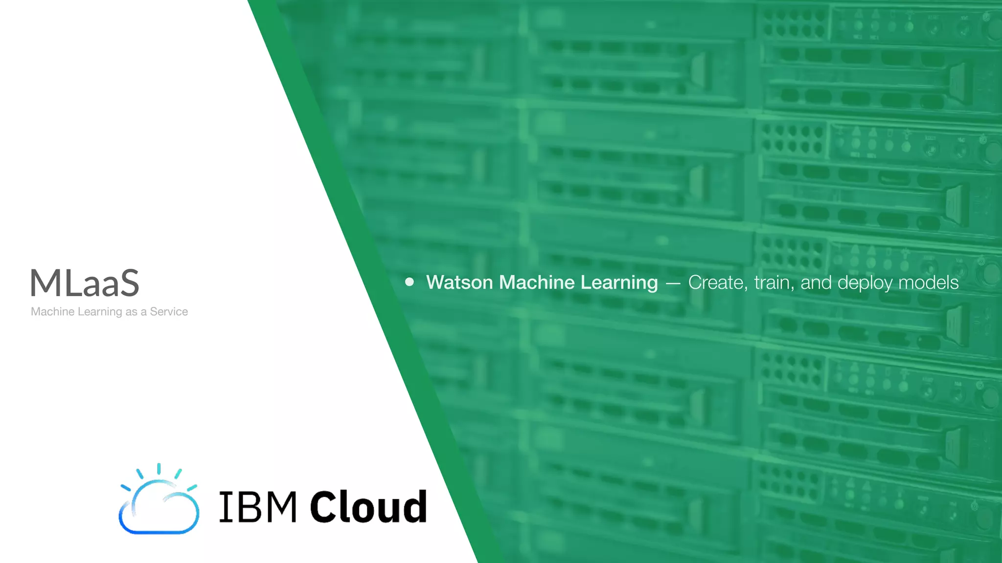 MLaaS
Machine Learning as a Service
• Watson Machine Learning — Create, train, and deploy models
 