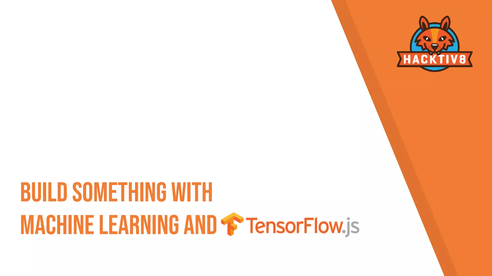 Build Something With  
Machine Learning and Tensorflowjs
 
