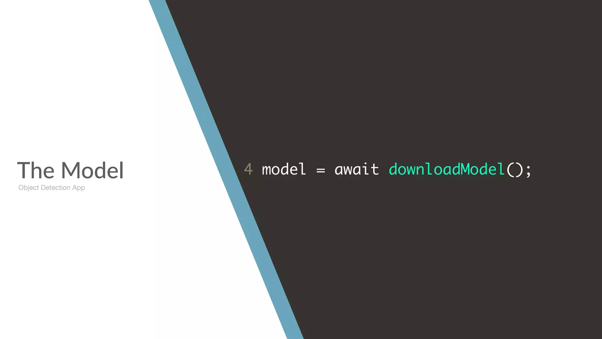The Model 4 model = await downloadModel();
Object Detection App
 