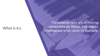 What is A.I.
The science (and art) of making
computers do things that require
intelligence when done by humans.
 