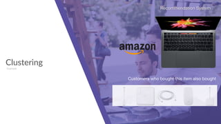 Clustering
Example
Recommendation System
Customers who bought this item also bought
 