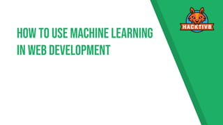 How To Use Machine Learning
in Web Development
 