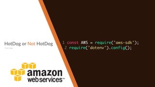 HotDog or Not HotDog
The Code
1 const AWS = require('aws-sdk');
2 require('dotenv').config();
 