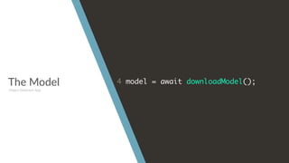 The Model 4 model = await downloadModel();
Object Detection App
 