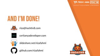 And I’m done!
github.com/rizafahmi
slideshare.net/rizafahmi
riza@hack7v8.com
ceritanyadeveloper.com
 
