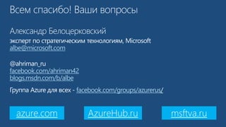 albe@microsoft.com
facebook.com/ahriman42
blogs.msdn.com/b/albe
facebook.com/groups/azurerus
azure.com AzureHub.ru msftva.ru