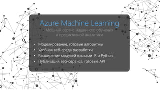 Azure Machine Learning
Мощный сервис машинного обучения
и предиктивной аналитики