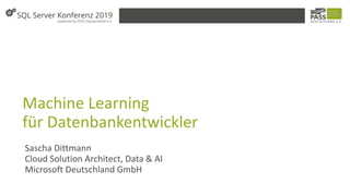Machine Learning
für Datenbankentwickler
Sascha Dittmann
Cloud Solution Architect, Data & AI
Microsoft Deutschland GmbH
 