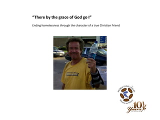 “There by the grace of God go I” Ending homelessness through the character of a true Christian Friend 