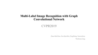 Multi-Label Image Recognition with Graph
Convolutional Network
CVPR2019
Zhao-MinChen, Xiu-ShenWei, PengWang, YanwenGuo
Wonbeom Jang
 