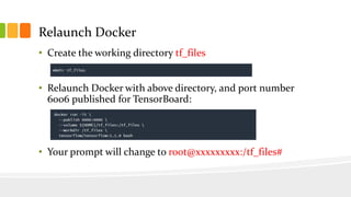 Relaunch Docker
• Create the working directory tf_files
• Relaunch Docker with above directory, and port number
6006 published for TensorBoard:
• Your prompt will change to root@xxxxxxxxx:/tf_files#
 