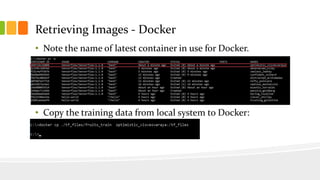 Retrieving Images - Docker
• Note the name of latest container in use for Docker.
• Copy the training data from local system to Docker:
 