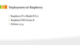 Deployment on Raspberry
• Raspberry Pi 2 Model B V1.1
• Raspbian GNU/Linux 8
• Python 2.7.9
 