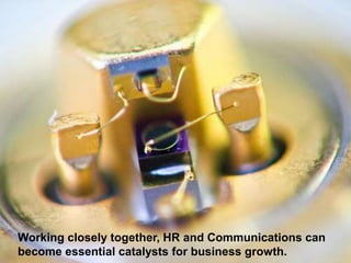 25
Working closely together, HR and Communications can
become essential catalysts for business growth.
 