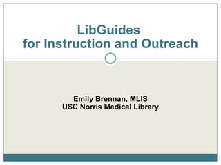 Emily Brennan, MLIS USC Norris Medical Library LibGuides  for Instruction and Outreach 
