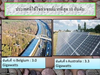 ประเทศที่ใช้โซล่าเซลล์มากที่สุด 10 อันดับ
อันดับที่ 10 Belgium : 3.0
Gigawatts
อันดับที่ 9 Australia : 3.3
Gigawatts
 
