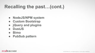 © 2016 Move, Inc. All rights reserved. Do not copy or distribute.
● NodeJS/NPM system
● Custom Bootstrap
● jQuery and plugins
● DustJS
● Bimo
● PubSub pattern
Recalling the past…(cont.)
 