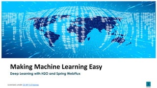 1
Making Machine Learning Easy
Deep Learning with H2O and Spring WebFlux
Licensed under CC BY 3.0 license.
 