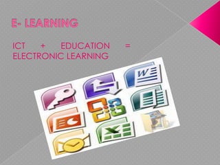 ICT + EDUCATION =
ELECTRONIC LEARNING
 
