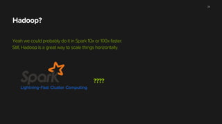 Hadoop?
Yeah we could probably do it in Spark 10x or 100x faster.
Still, Hadoop is a great way to scale things horizontally.
????
24
 
