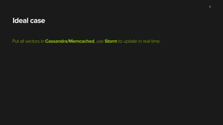 Ideal case
Put all vectors in Cassandra/Memcached, use Storm to update in real time
31
 