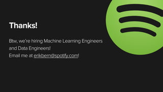 Thanks!
Btw, we’re hiring Machine Learning Engineers
and Data Engineers!
Email me at erikbern@spotify.com!
 