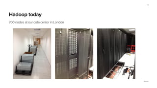 Source:
Hadoop today
700 nodes at our data center in London
8
 