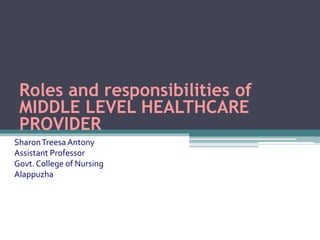 Roles and responsibilities of
MIDDLE LEVEL HEALTHCARE
PROVIDER
SharonTreesa Antony
Assistant Professor
Govt. College of Nursing
Alappuzha
 