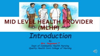 MID LEVEL HEALTH PROVIDER
(MLHP)
Introduction
By
Mrs. Nagamani.T
Dept of Community Health Nursing
Quality Health Care College of Nursing
 