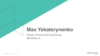 Page | 2© 2017 Magento, Inc.
Max Yekaterynenko
Director of Community Engineering
@maksek_ua
 