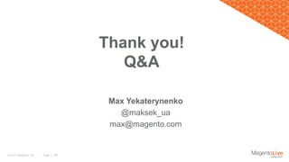 Page | 39© 2017 Magento, Inc.
Thank you!
Q&A
Max Yekaterynenko
@maksek_ua
max@magento.com
 