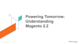 Page | 1© 2017 Magento, Inc.
Powering Tomorrow:
Understanding
Magento 2.2
 