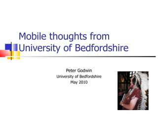 Mobile thoughts from University of Bedfordshire  Peter Godwin University of Bedfordshire May 2010 
