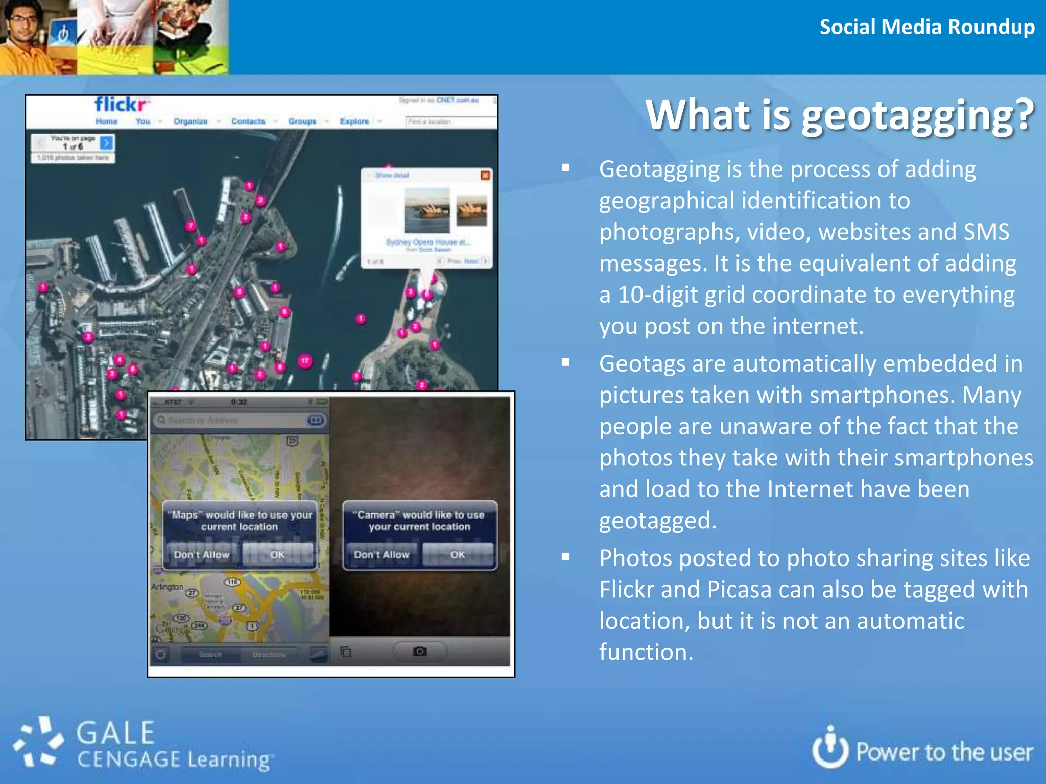 Social Media RoundupWhat is geotagging?Geotagging is the process of adding geographical identification to photographs, video, websites and SMS messages. It is the equivalent of adding a 10-digit grid coordinate to everything you post on the internet.