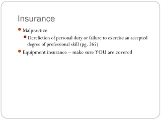 Insurance
Malpractice
  Dereliction of personal duty or failure to exercise an accepted
    degree of professional skill (pg. 265)
Equipment insurance – make sure YOU are covered
 