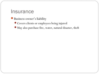 Insurance
Business owner’s liability
  Covers clients or employees being injured
  May also purchase fire, water, natural disaster, theft
 