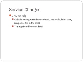 Service Charges
CPA can help
  Calculate using variables (overhead, materials, labor cost,
   acceptable fee in the area)
  Timing should be considered
 