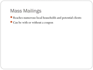 Mass Mailings
Reaches numerous local households and potential clients
Can be with or without a coupon
 