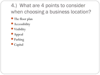 4.) What are 4 points to consider
when choosing a business location?
The floor plan
Accessibility
Visibility
Appeal
Parking
Capital
 