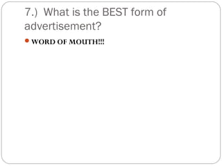 7.) What is the BEST form of
advertisement?
WORD OF MOUTH!!!
 