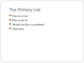 The Primary List
Time to create
Why create it?
 Should you hire a consultant?
 Outcomes
 