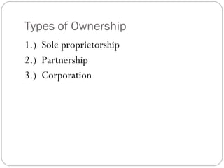 Types of Ownership
1.) Sole proprietorship
2.) Partnership
3.) Corporation
 