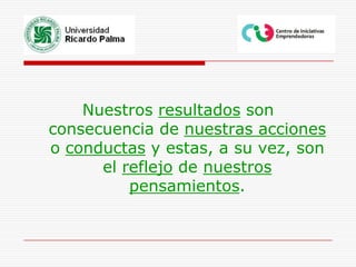 Nuestros resultados son consecuencia de nuestras acciones o conductas y estas, a su vez, son el reflejo de nuestros pensamientos.