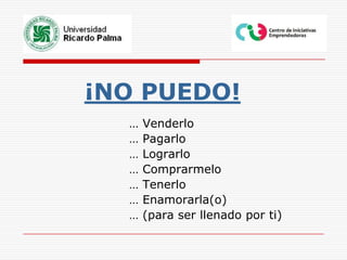 ¡NO PUEDO!				… Venderlo				… Pagarlo				… Lograrlo				… Comprarmelo				… Tenerlo				… Enamorarla(o)				… (para ser llenado por ti)