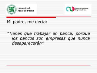 Mi padre, me decía:“Tienes que trabajar en banca, porque los bancos son empresas que nunca desaparecerán”