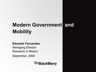 Modern Government and
Mobility

Eduardo Fernandez
Managing Director
Research In Motion
September, 2009
 