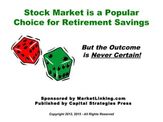 Copyright 2013, 2015 - All Rights Reserved
Stock Market is a Popular
Choice for Retirement Savings
But the Outcome
is Never Certain!
Sponsored by MarketLinking.com
Published by Capital Strategies Press
 