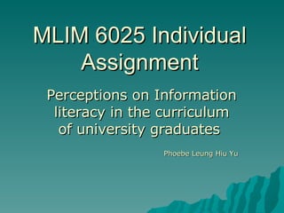 MLIM 6025 Individual Assignment Perceptions on Information literacy in the curriculum of university graduates  Phoebe Leung Hiu Yu 