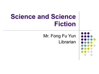 Science and Science Fiction Mr. Fong Fu Yun Librarian 